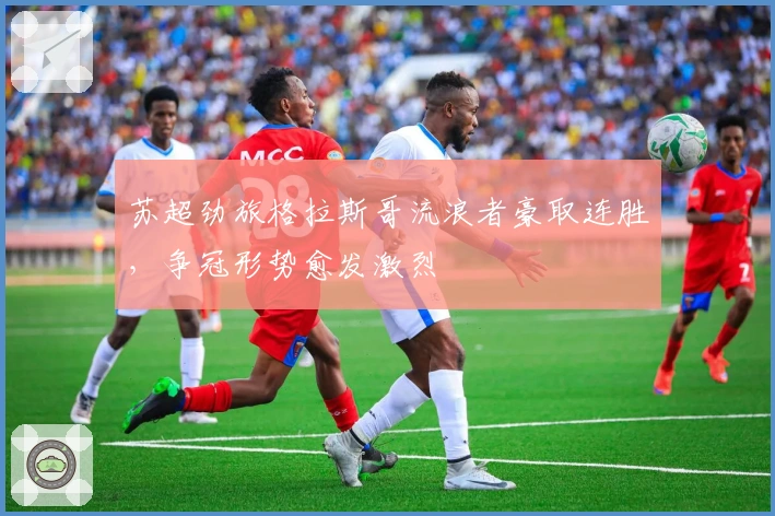 苏超劲旅格拉斯哥流浪者豪取连胜，争冠形势愈发激烈