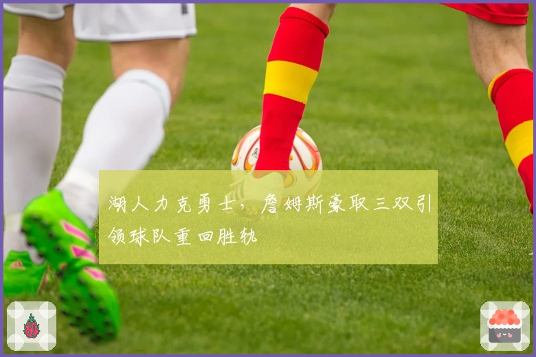 湖人力克勇士，詹姆斯豪取三双引领球队重回胜轨