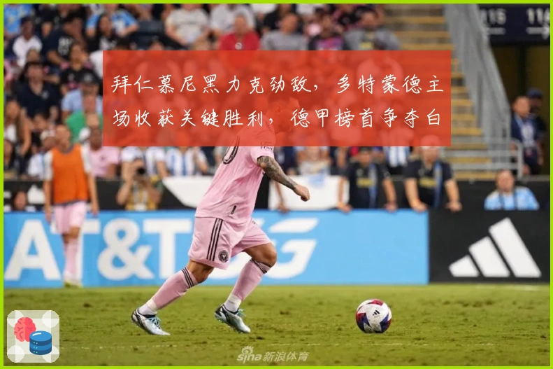 拜仁慕尼黑力克劲敌,多特蒙德主场收获关键胜利,德甲榜首争夺白热化