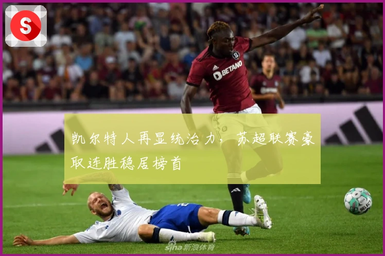 凯尔特人再显统治力，苏超联赛豪取连胜稳居榜首