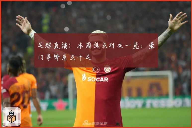 足球直播:本周焦点对决一览,豪门争锋看点十足