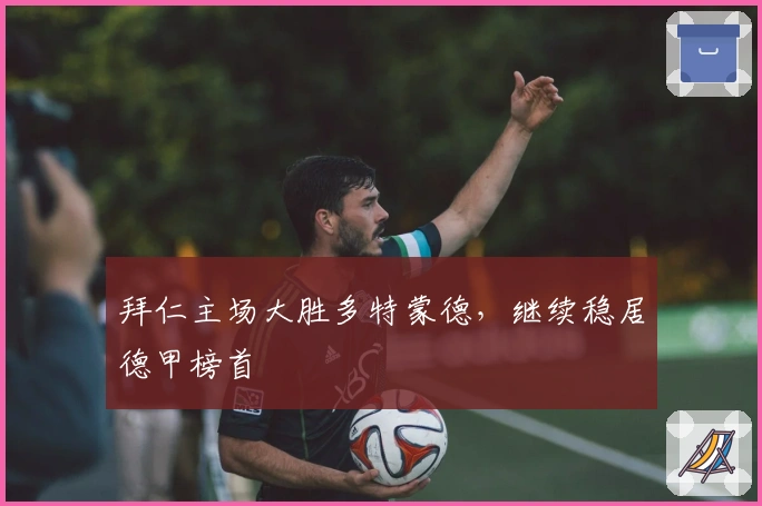 拜仁主场大胜多特蒙德，继续稳居德甲榜首