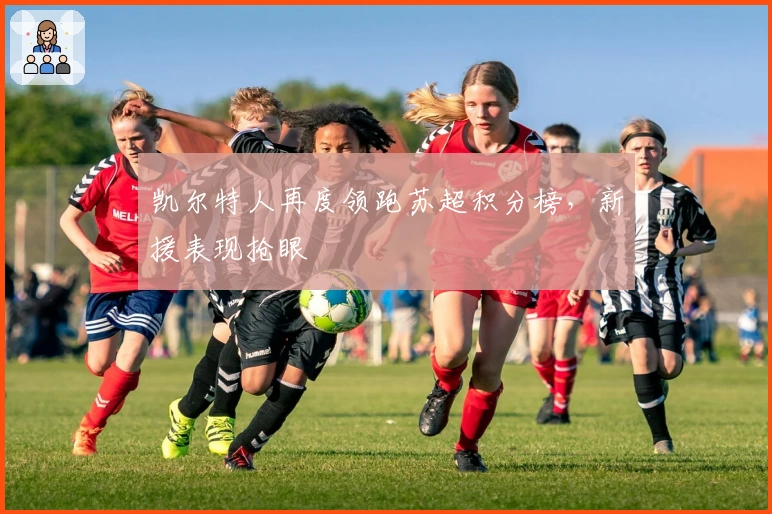 凯尔特人再度领跑苏超积分榜，新援表现抢眼