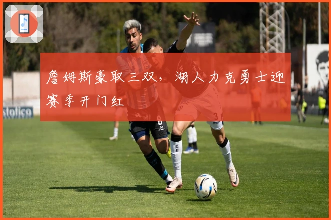 詹姆斯豪取三双，湖人力克勇士迎赛季开门红