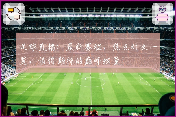 足球直播：最新赛程、焦点对决一览，值得期待的巅峰较量！