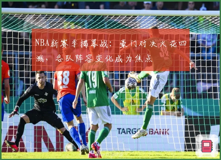 NBA新赛季揭幕战：豪门对决火花四溅，各队阵容变化成为焦点