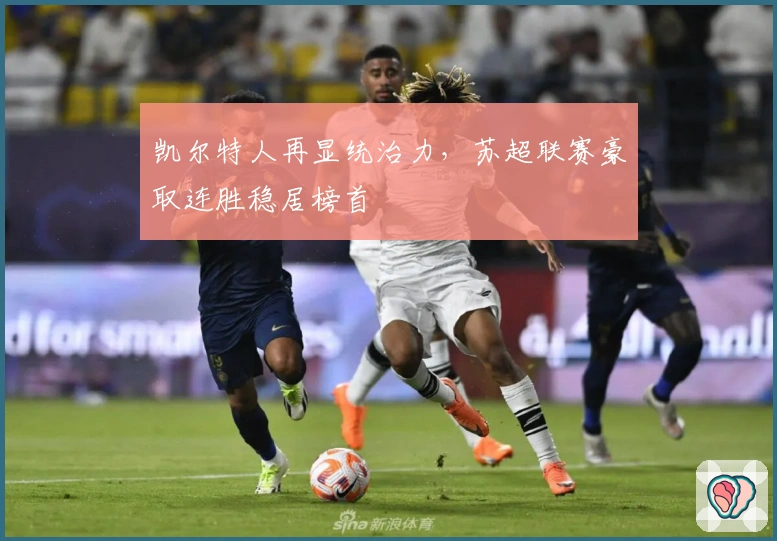 凯尔特人再显统治力，苏超联赛豪取连胜稳居榜首