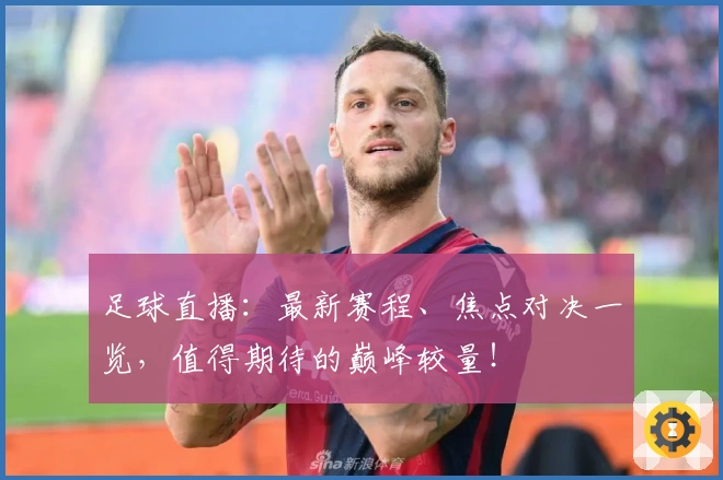 足球直播:最新赛程、焦点对决一览,值得期待的巅峰较量!