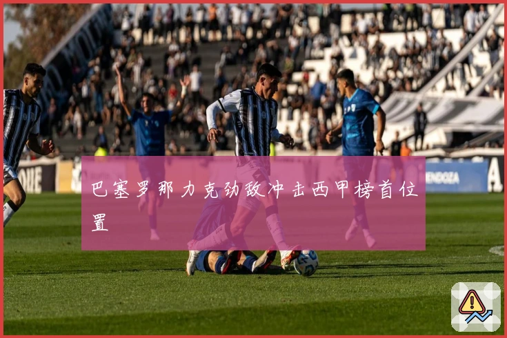 巴塞罗那力克劲敌冲击西甲榜首位置