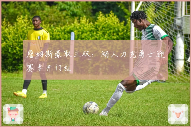 詹姆斯豪取三双,湖人力克勇士迎赛季开门红