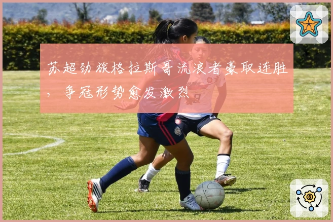 苏超劲旅格拉斯哥流浪者豪取连胜，争冠形势愈发激烈